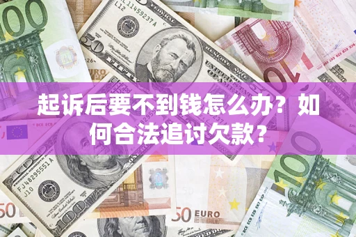 武汉起诉后要不到钱怎么办？如何合法追讨欠款？