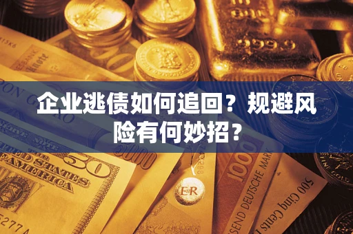 武汉企业逃债如何追回？规避风险有何妙招？
