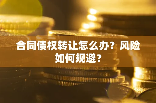 武汉合同债权转让怎么办？风险如何规避？