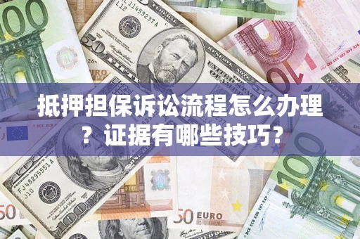 武汉抵押担保诉讼流程怎么办理？证据有哪些技巧？