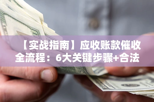 武汉【实战指南】应收账款催收全流程：6大关键步骤+合法回款技巧