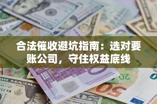 武汉合法催收避坑指南：选对要账公司，守住权益底线