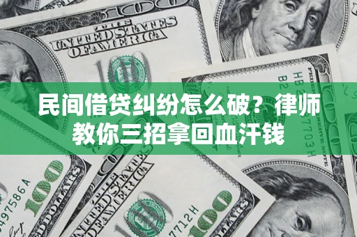 武汉民间借贷纠纷怎么破？律师教你三招拿回血汗钱