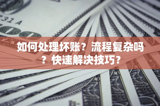 武汉如何处理坏账？流程复杂吗？快速解决技巧？