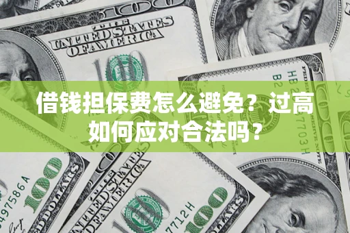 武汉借钱担保费怎么避免？过高如何应对合法吗？