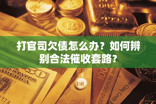 武汉打官司欠债怎么办？如何辨别合法催收套路？