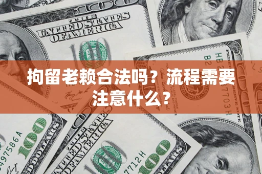 武汉拘留老赖合法吗？流程需要注意什么？