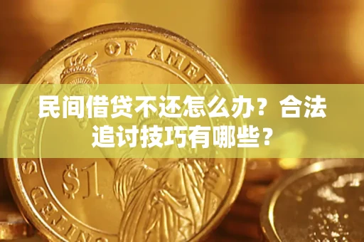 武汉民间借贷不还怎么办？合法追讨技巧有哪些？