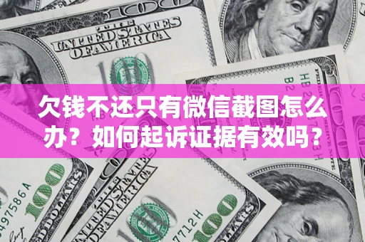 武汉欠钱不还只有微信截图怎么办？如何起诉证据有效吗？