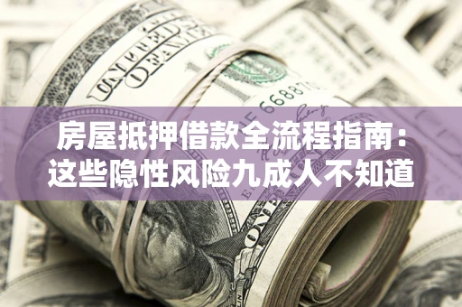 武汉房屋抵押借款全流程指南：这些隐性风险九成人不知道
