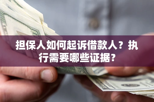武汉担保人如何起诉借款人？执行需要哪些证据？