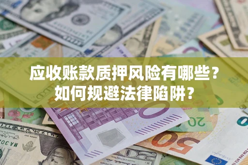 武汉应收账款质押风险有哪些？如何规避法律陷阱？