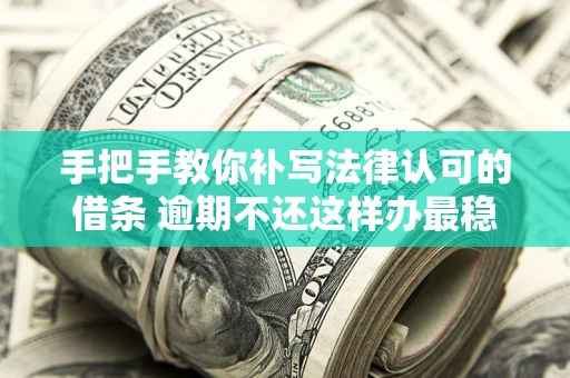 武汉手把手教你补写法律认可的借条 逾期不还这样办最稳妥