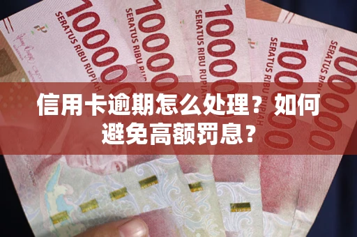 武汉信用卡逾期怎么处理？如何避免高额罚息？