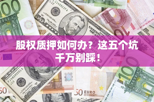 武汉股权质押如何办？这五个坑千万别踩！