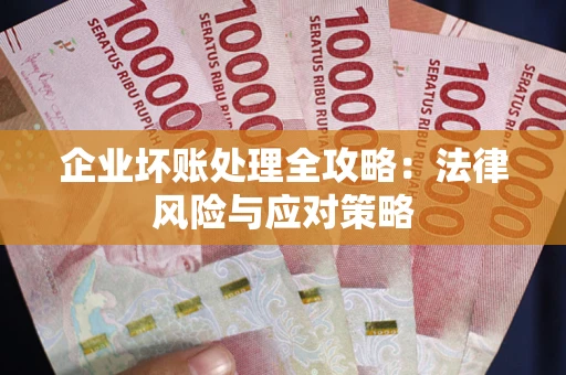 武汉企业坏账处理全攻略：法律风险与应对策略