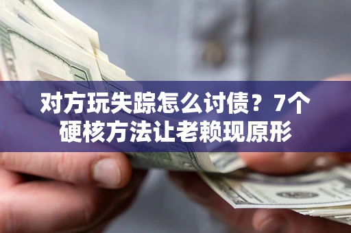 武汉对方玩失踪怎么讨债？7个硬核方法让老赖现原形