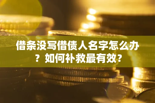武汉借条没写借债人名字怎么办？如何补救最有效？