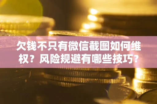 武汉欠钱不只有微信截图如何维权？风险规避有哪些技巧？