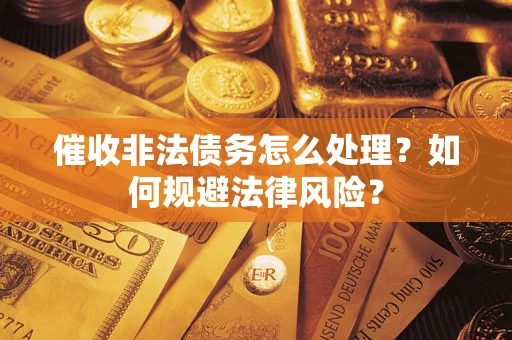 武汉催收非法债务怎么处理？如何规避法律风险？