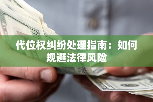 武汉代位权纠纷处理指南:如何规避法律风险 武汉代位权纠纷处理指南:如何规避法律风险