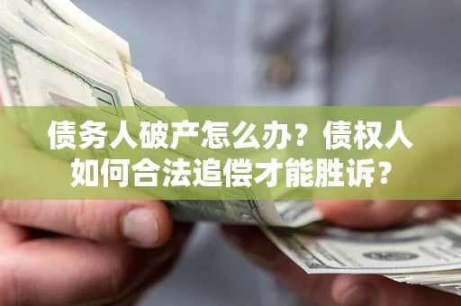 武汉债务人破产怎么办？债权人如何合法追偿才能胜诉？
