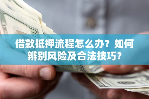 武汉借款抵押流程怎么办？如何辨别风险及合法技巧？