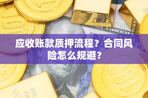 武汉应收账款质押流程？合同风险怎么规避？