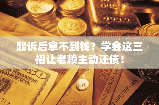 武汉起诉后拿不到钱？学会这三招让老赖主动还债！