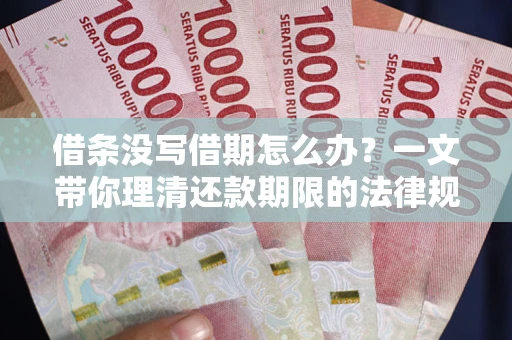 武汉借条没写借期怎么办？一文带你理清还款期限的法律规则