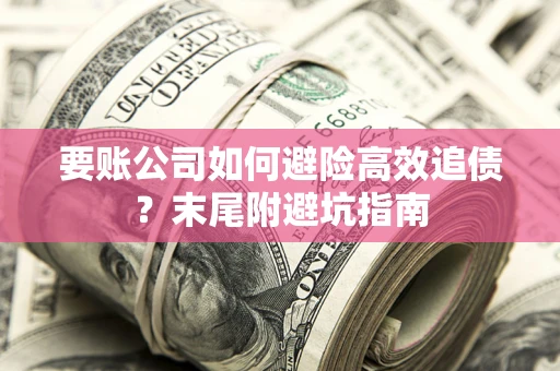 武汉要账公司如何避险高效追债？末尾附避坑指南