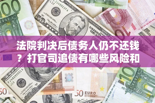 武汉法院判决后债务人仍不还钱？打官司追债有哪些风险和技巧？