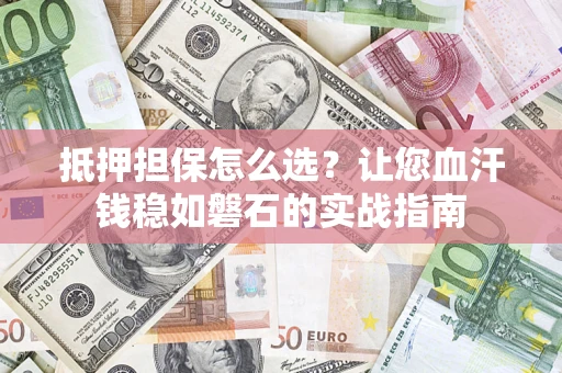 武汉抵押担保怎么选？让您血汗钱稳如磐石的实战指南