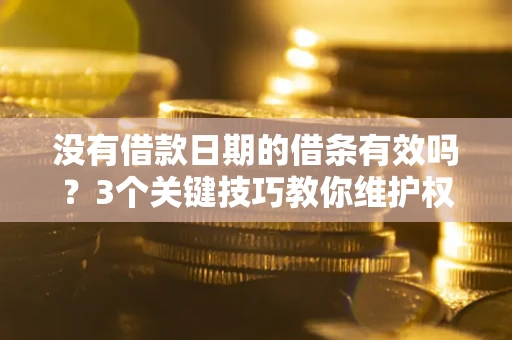 武汉没有借款日期的借条有效吗？3个关键技巧教你维护权益