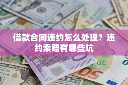 武汉借款合同违约怎么处理？违约索赔有哪些坑