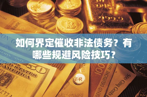 武汉如何界定催收非法债务？有哪些规避风险技巧？