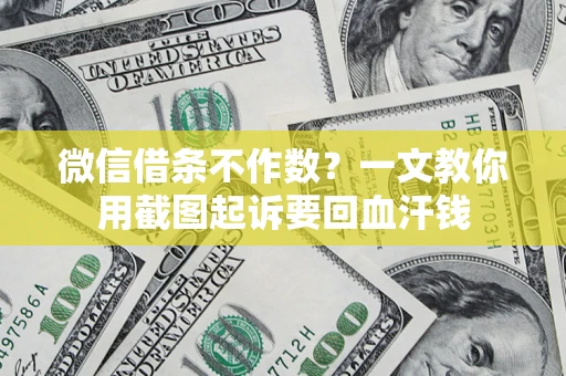 武汉微信借条不作数？一文教你用截图起诉要回血汗钱