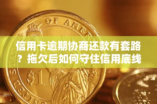武汉信用卡逾期协商还款有套路？拖欠后如何守住信用底线？