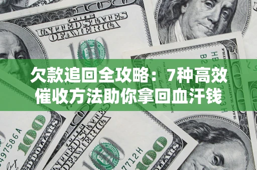 武汉欠款追回全攻略：7种高效催收方法助你拿回血汗钱