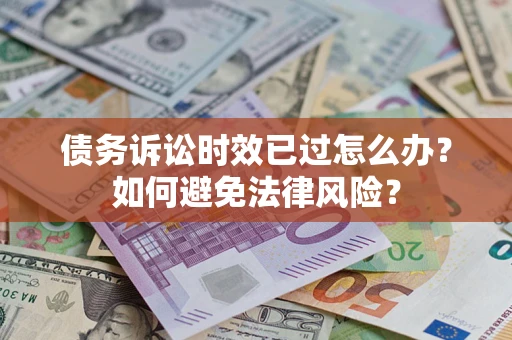 武汉债务诉讼时效已过怎么办？如何避免法律风险？