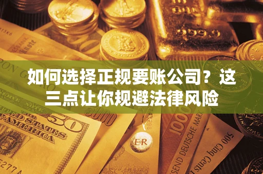 武汉如何选择正规要账公司？这三点让你规避法律风险