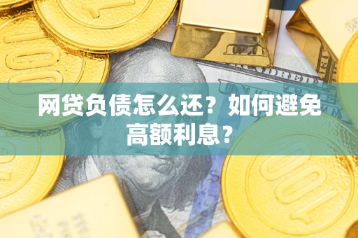 武汉网贷负债怎么还？如何避免高额利息？