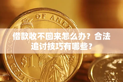 武汉借款收不回来怎么办？合法追讨技巧有哪些？