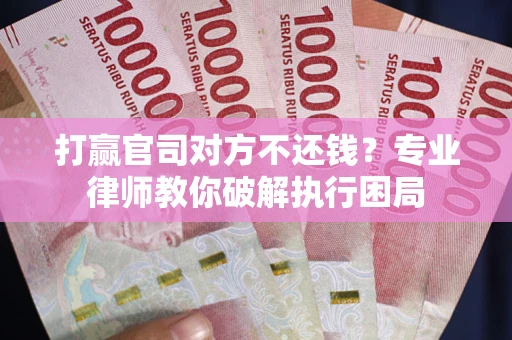 武汉打赢官司对方不还钱？专业律师教你破解执行困局