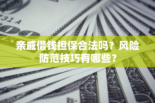 武汉亲戚借钱担保合法吗？风险防范技巧有哪些？