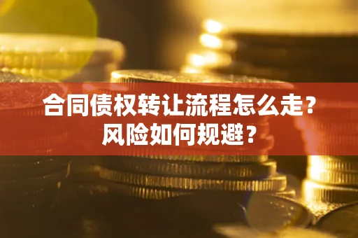 武汉合同债权转让流程怎么走？风险如何规避？