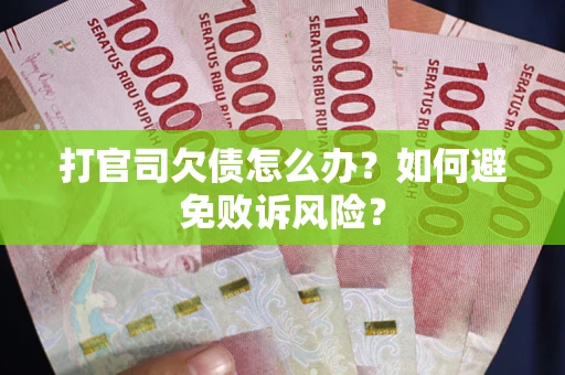 武汉打官司欠债怎么办？如何避免败诉风险？