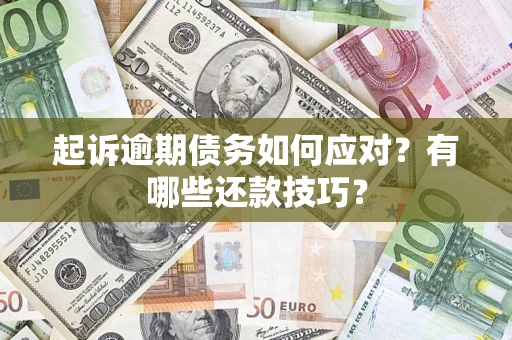 武汉起诉逾期债务如何应对？有哪些还款技巧？