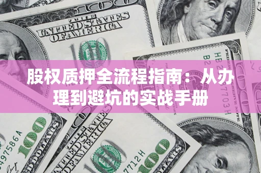 武汉股权质押全流程指南：从办理到避坑的实战手册