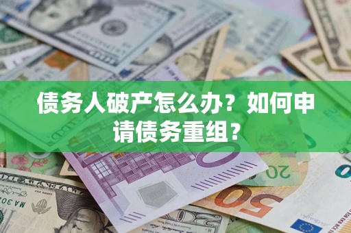 武汉债务人破产怎么办？如何申请债务重组？